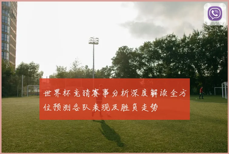 世界杯竞猜赛事分析深度解读全方位预测各队表现及胜负走势