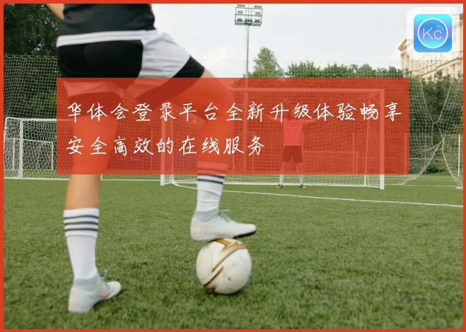 华体会登录平台全新升级体验畅享安全高效的在线服务