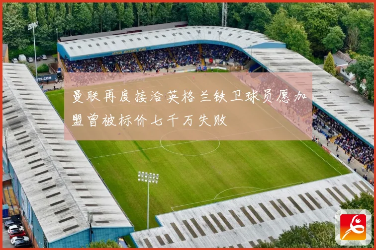 曼联再度接洽英格兰铁卫球员愿加盟曾被标价七千万失败