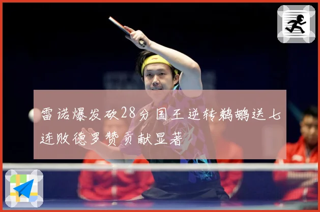 雷诺爆发砍28分国王逆转鹈鹕送七连败德罗赞贡献显著