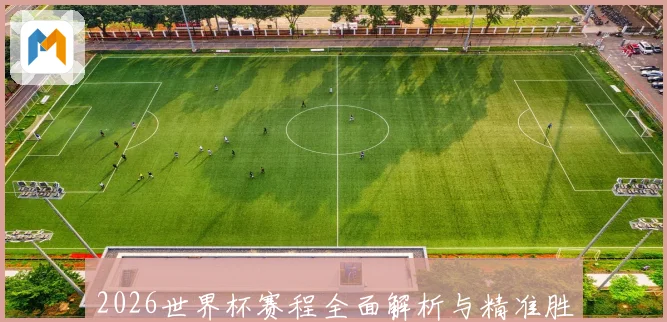 2026世界杯赛程全面解析与精准胜负竞猜策略推荐