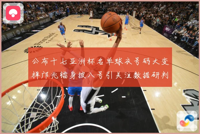 公布十七亚洲杯名单球衣号码大变样邝兆镭身披八号引关注数据研判
