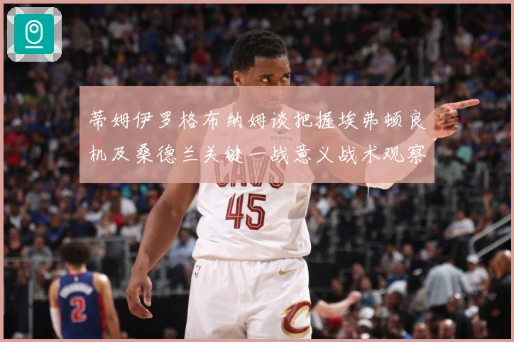 蒂姆伊罗格布纳姆谈把握埃弗顿良机及桑德兰关键一战意义战术观察