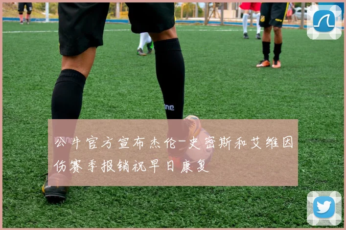 公牛官方宣布杰伦-史密斯和艾维因伤赛季报销祝早日康复