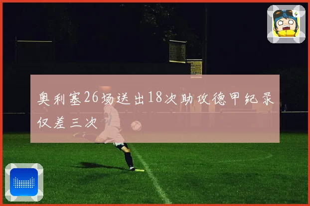 奥利塞26场送出18次助攻德甲纪录仅差三次