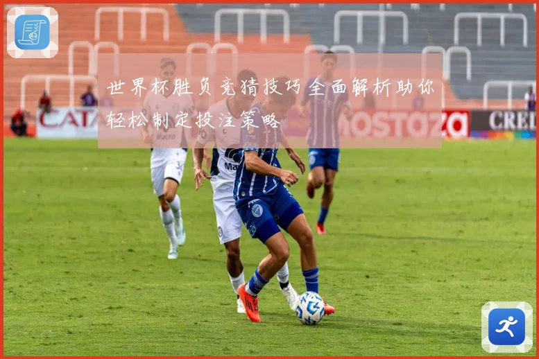 世界杯胜负竞猜技巧全面解析助你轻松制定投注策略