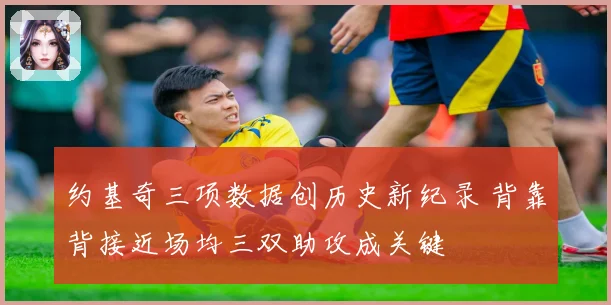 约基奇三项数据创历史新纪录 背靠背接近场均三双助攻成关键