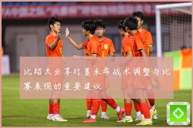 比绍夫分享对基米希战术调整与比赛表现的重要建议