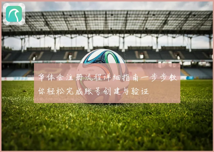华体会注册流程详细指南一步步教你轻松完成账号创建与验证