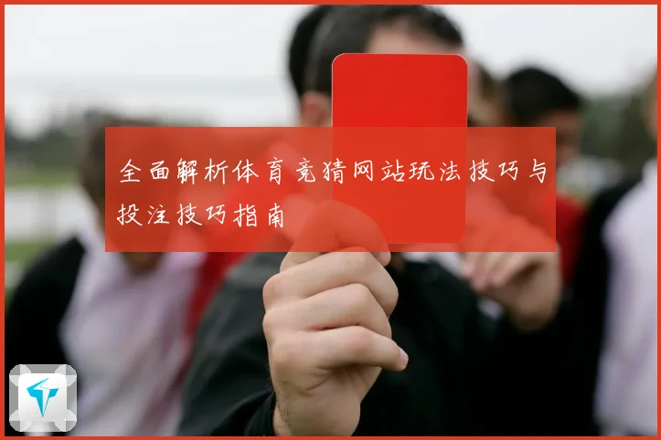 全面解析体育竞猜网站玩法技巧与投注技巧指南