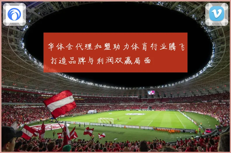 华体会代理加盟助力体育行业腾飞 打造品牌与利润双赢局面