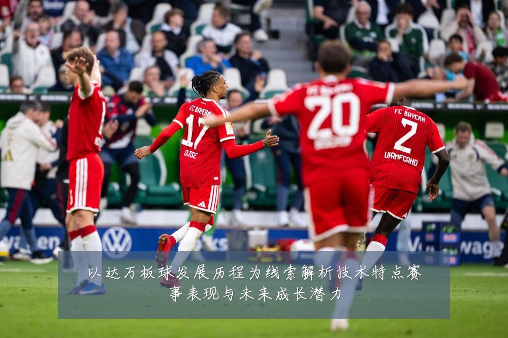 以达万板球发展历程为线索解析技术特点赛事表现与未来成长潜力