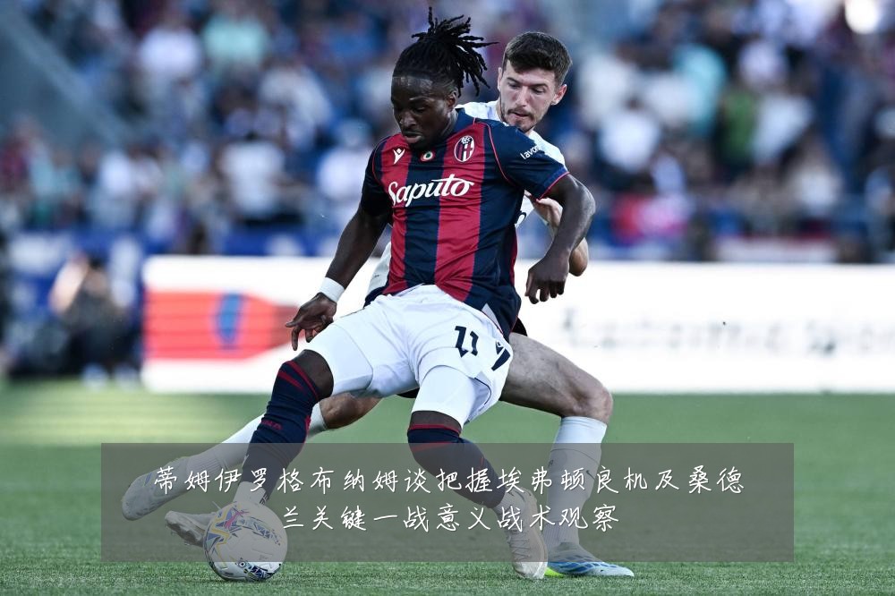 蒂姆伊罗格布纳姆谈把握埃弗顿良机及桑德兰关键一战意义战术观察
