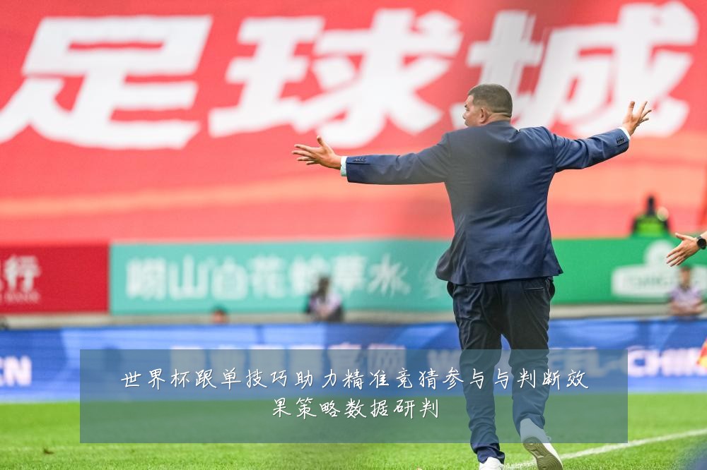 世界杯跟单技巧助力精准竞猜参与与判断效果策略数据研判