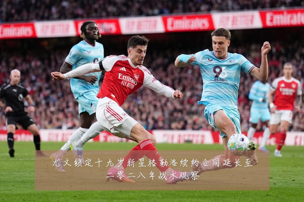 尤文锁定十九岁新星格勒洛续约合同延长至二零二八年战术观察