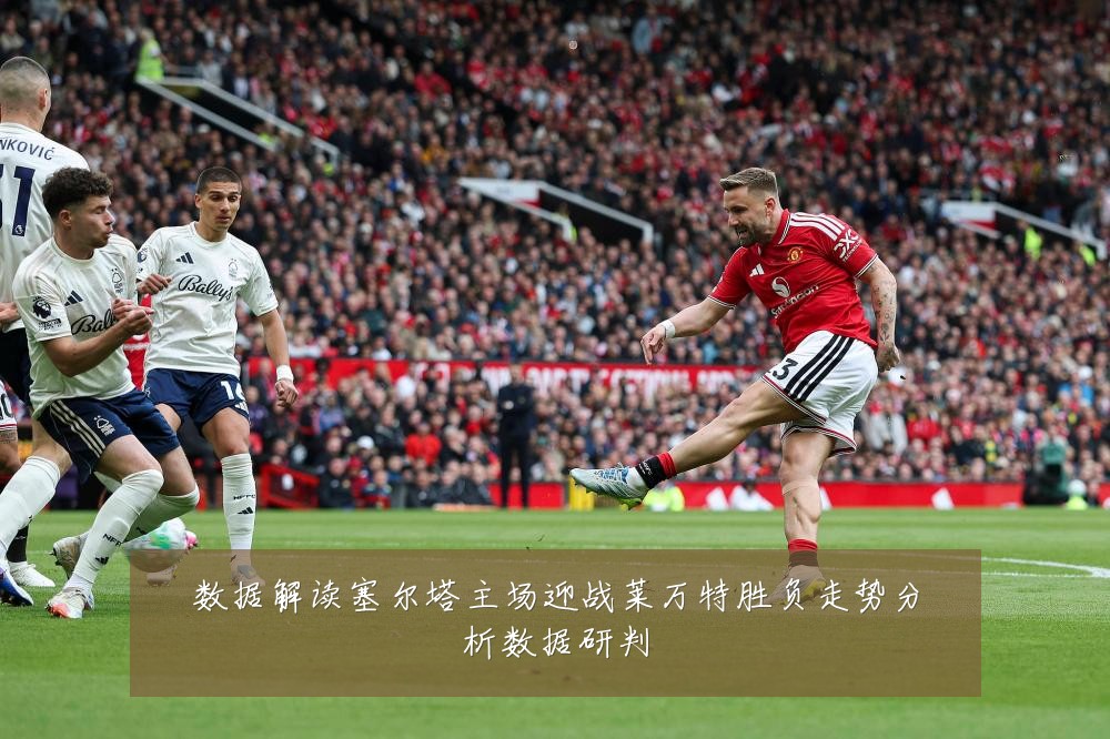数据解读塞尔塔主场迎战莱万特胜负走势分析数据研判