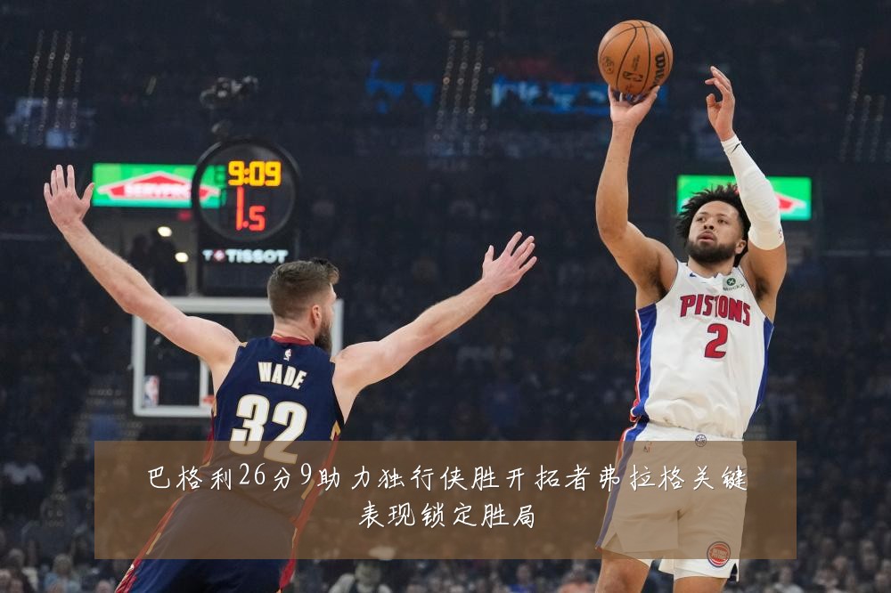 巴格利26分9助力独行侠胜开拓者弗拉格关键表现锁定胜局
