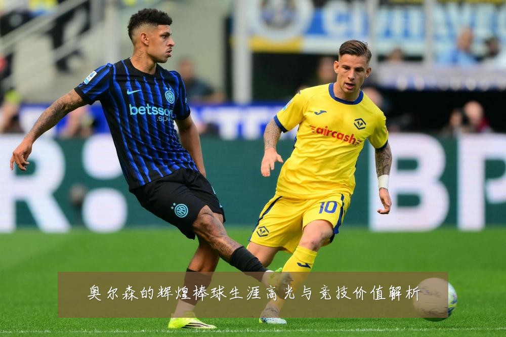 奥尔森的辉煌棒球生涯高光与竞技价值解析