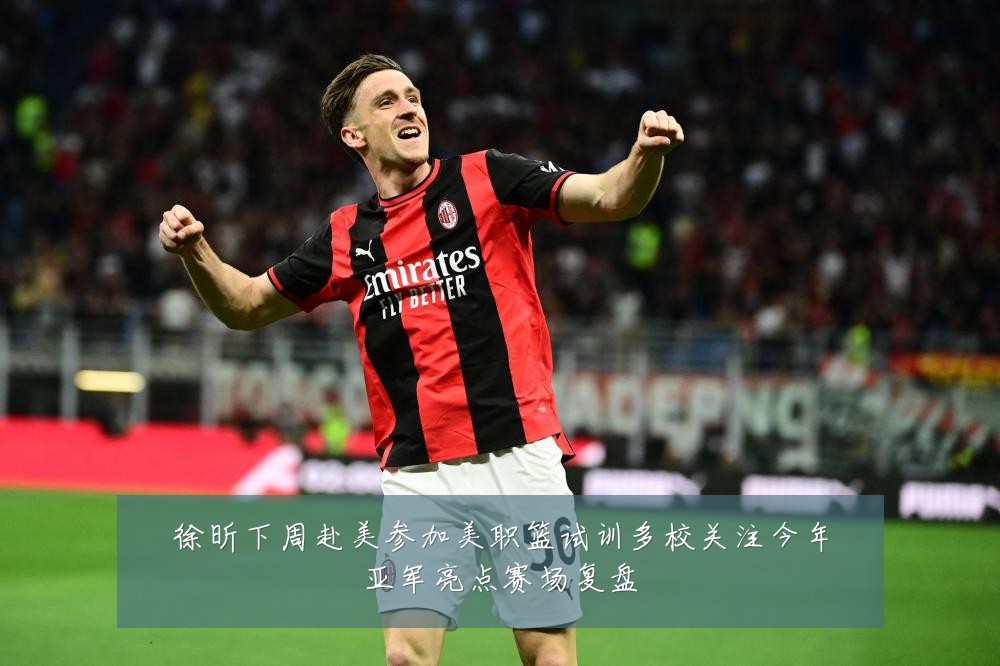 徐昕下周赴美参加美职篮试训多校关注今年亚军亮点赛场复盘