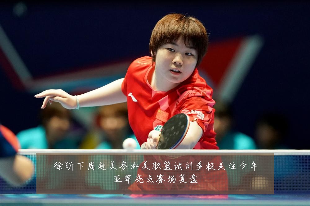 徐昕下周赴美参加美职篮试训多校关注今年亚军亮点赛场复盘